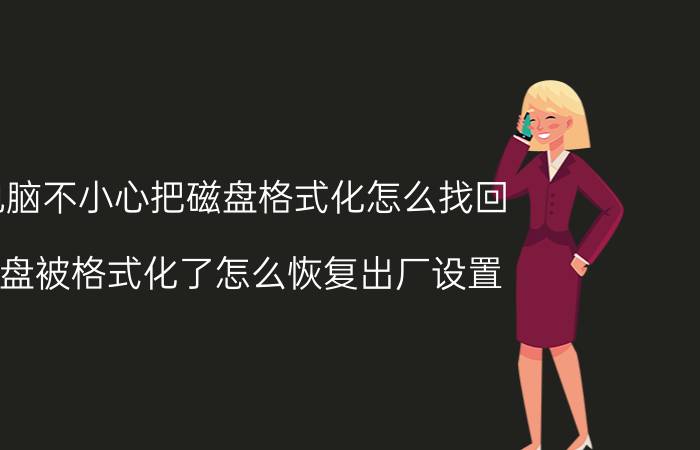 电脑不小心把磁盘格式化怎么找回 d盘被格式化了怎么恢复出厂设置？